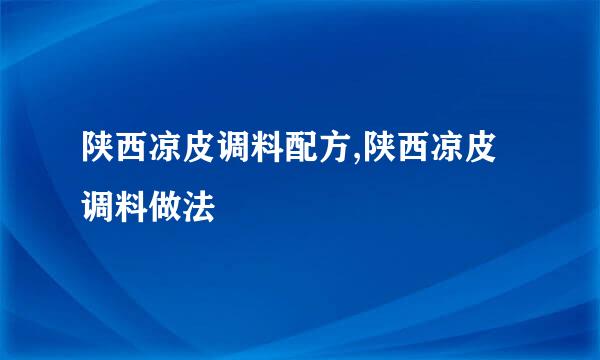 陕西凉皮调料配方,陕西凉皮调料做法