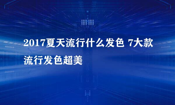 2017夏天流行什么发色 7大款流行发色超美