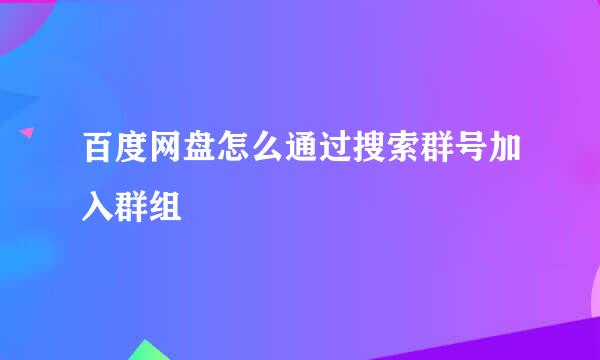 百度网盘怎么通过搜索群号加入群组