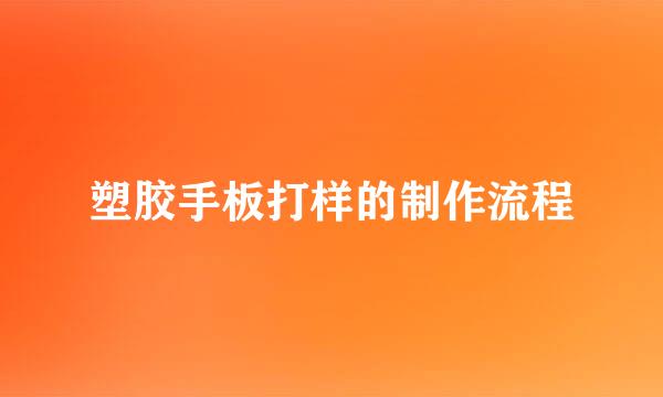 塑胶手板打样的制作流程