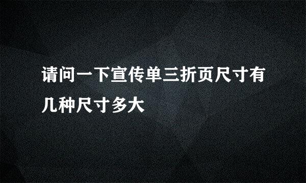 请问一下宣传单三折页尺寸有几种尺寸多大