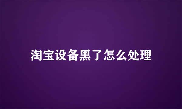 淘宝设备黑了怎么处理