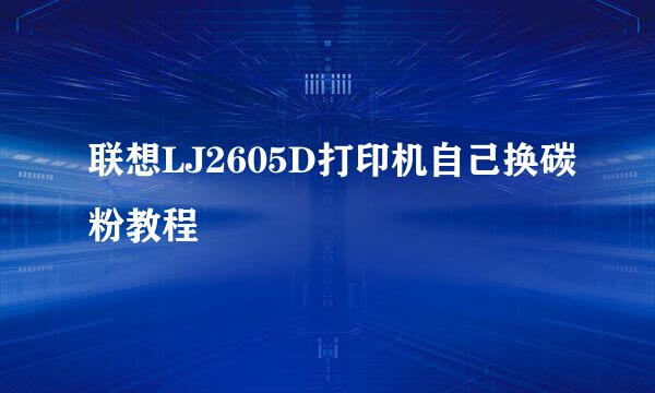 联想LJ2605D打印机自己换碳粉教程