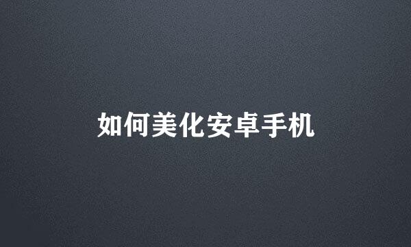 如何美化安卓手机