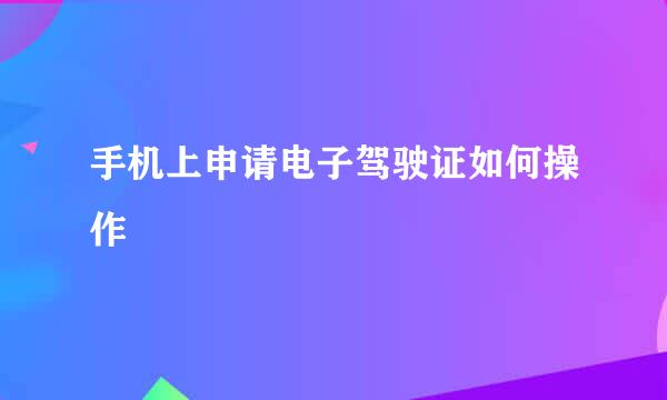 手机上申请电子驾驶证如何操作