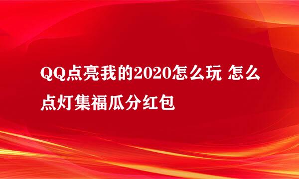 QQ点亮我的2020怎么玩 怎么点灯集福瓜分红包