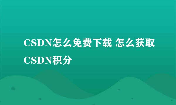CSDN怎么免费下载 怎么获取CSDN积分