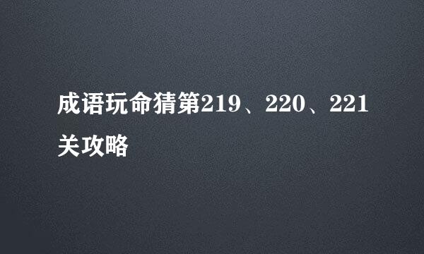 成语玩命猜第219、220、221关攻略