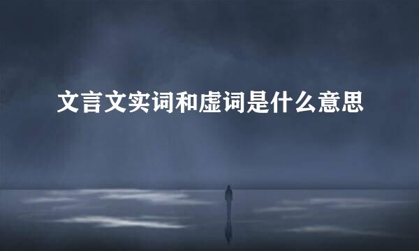 文言文实词和虚词是什么意思