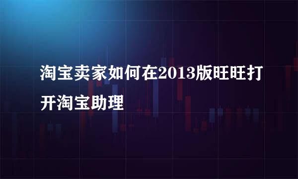 淘宝卖家如何在2013版旺旺打开淘宝助理