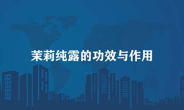 茉莉纯露的功效与作用