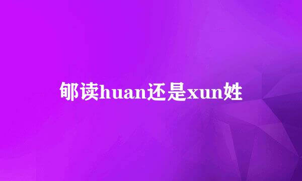 郇读huan还是xun姓
