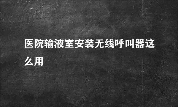 医院输液室安装无线呼叫器这么用