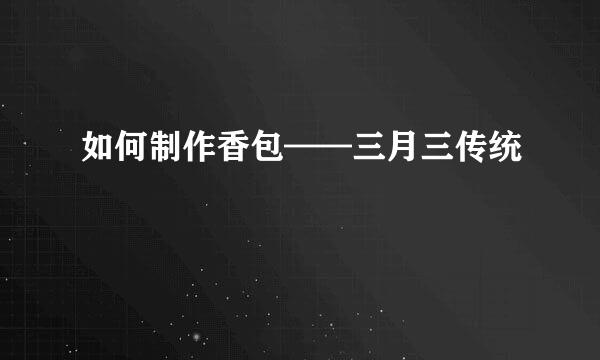 如何制作香包——三月三传统