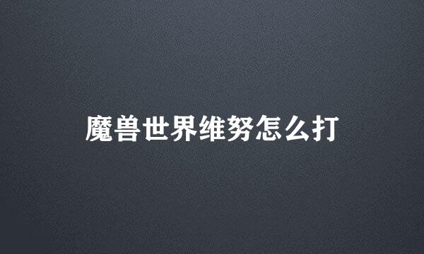 魔兽世界维努怎么打