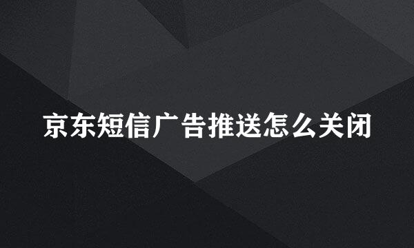 京东短信广告推送怎么关闭
