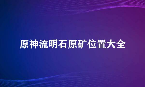 原神流明石原矿位置大全