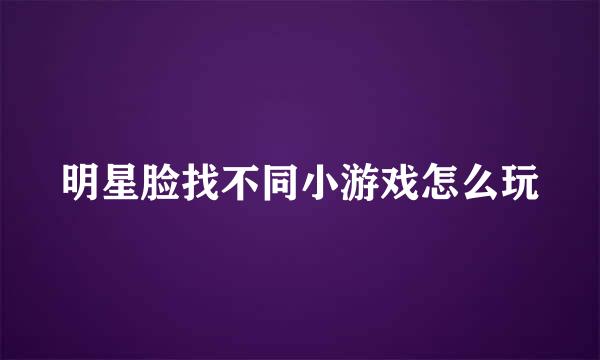 明星脸找不同小游戏怎么玩