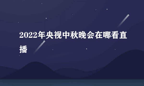 2022年央视中秋晚会在哪看直播