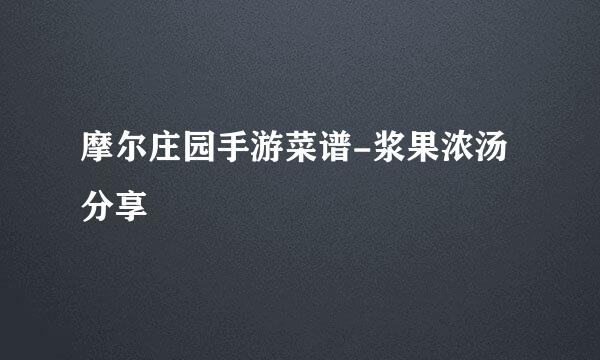 摩尔庄园手游菜谱-浆果浓汤分享