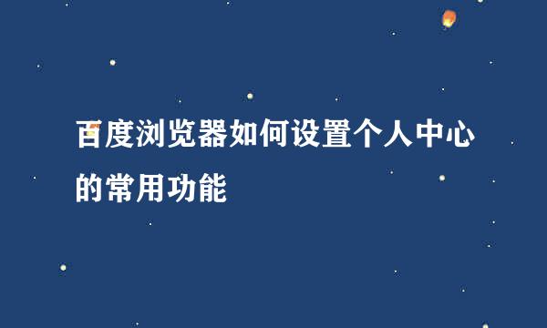 百度浏览器如何设置个人中心的常用功能