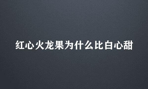 红心火龙果为什么比白心甜