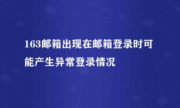 163邮箱出现在邮箱登录时可能产生异常登录情况