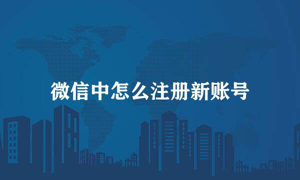 微信中怎么注册新账号