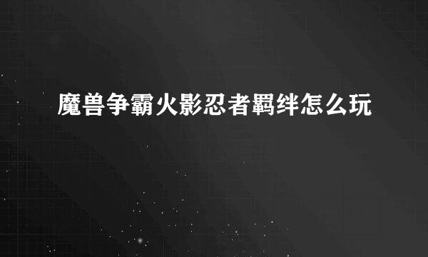 魔兽争霸火影忍者羁绊怎么玩