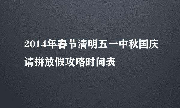 2014年春节清明五一中秋国庆请拼放假攻略时间表