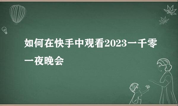 如何在快手中观看2023一千零一夜晚会