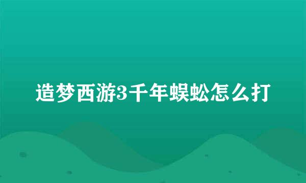 造梦西游3千年蜈蚣怎么打