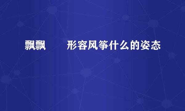 飘飘飖飖形容风筝什么的姿态