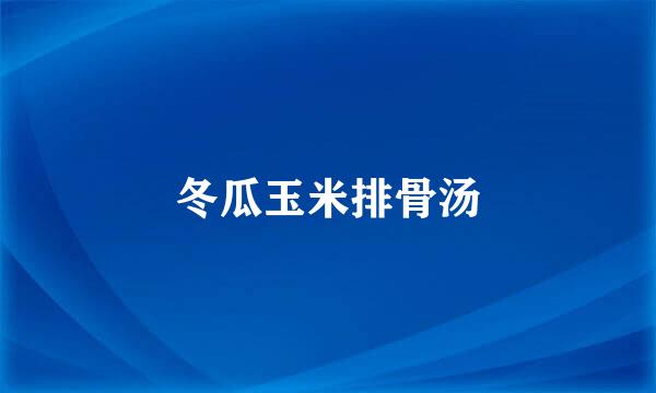 冬瓜玉米排骨汤
