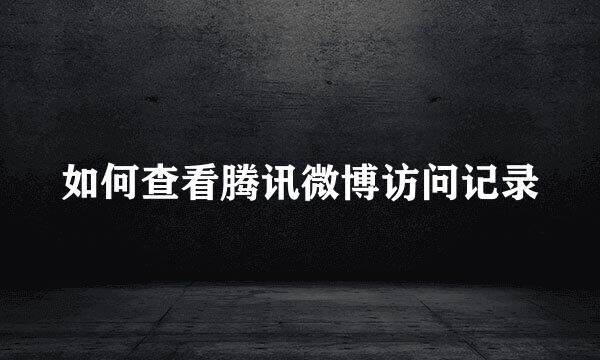 如何查看腾讯微博访问记录