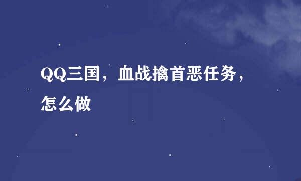 QQ三国，血战擒首恶任务，怎么做