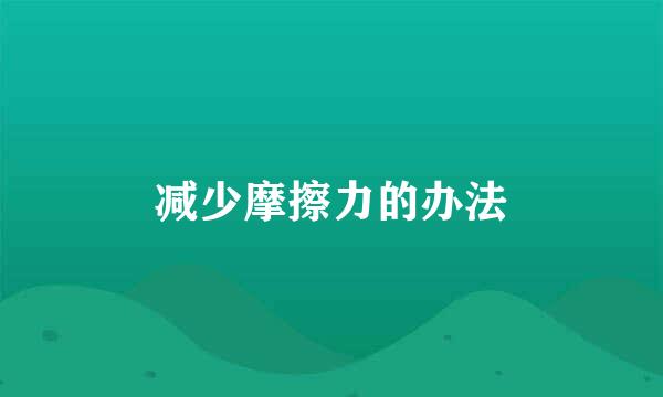 减少摩擦力的办法