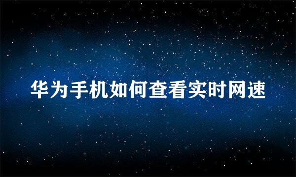 华为手机如何查看实时网速