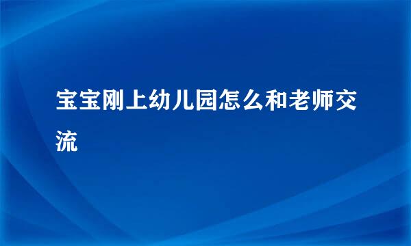 宝宝刚上幼儿园怎么和老师交流