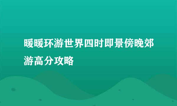 暖暖环游世界四时即景傍晚郊游高分攻略