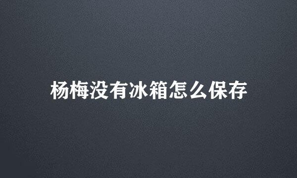 杨梅没有冰箱怎么保存