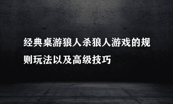 经典桌游狼人杀狼人游戏的规则玩法以及高级技巧