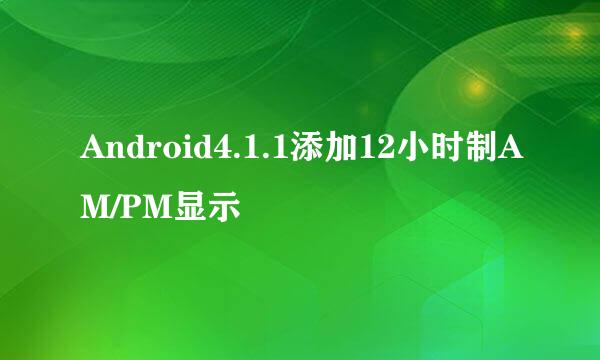 Android4.1.1添加12小时制AM/PM显示