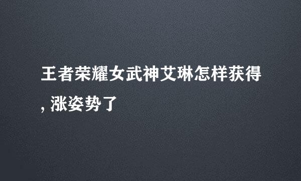 王者荣耀女武神艾琳怎样获得, 涨姿势了