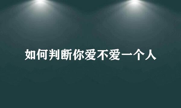 如何判断你爱不爱一个人