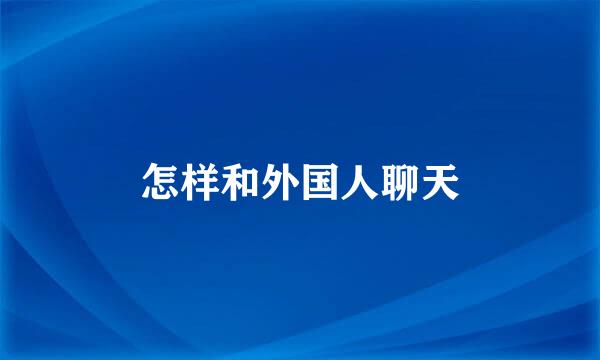 怎样和外国人聊天