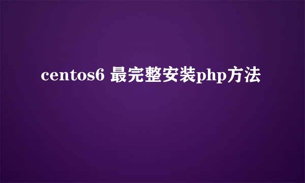 centos6 最完整安装php方法