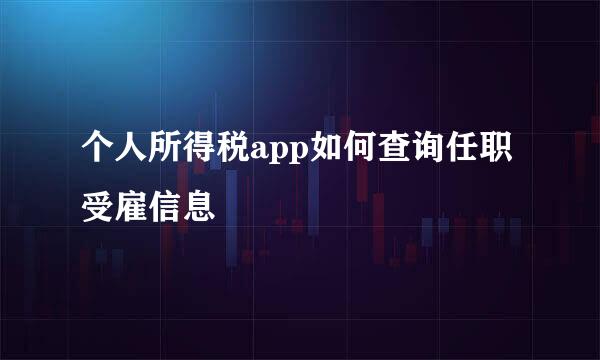 个人所得税app如何查询任职受雇信息