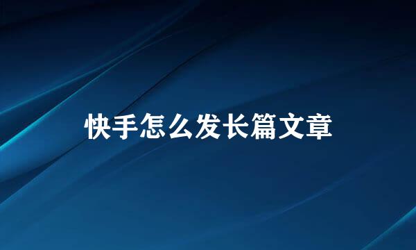 快手怎么发长篇文章