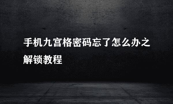 手机九宫格密码忘了怎么办之解锁教程